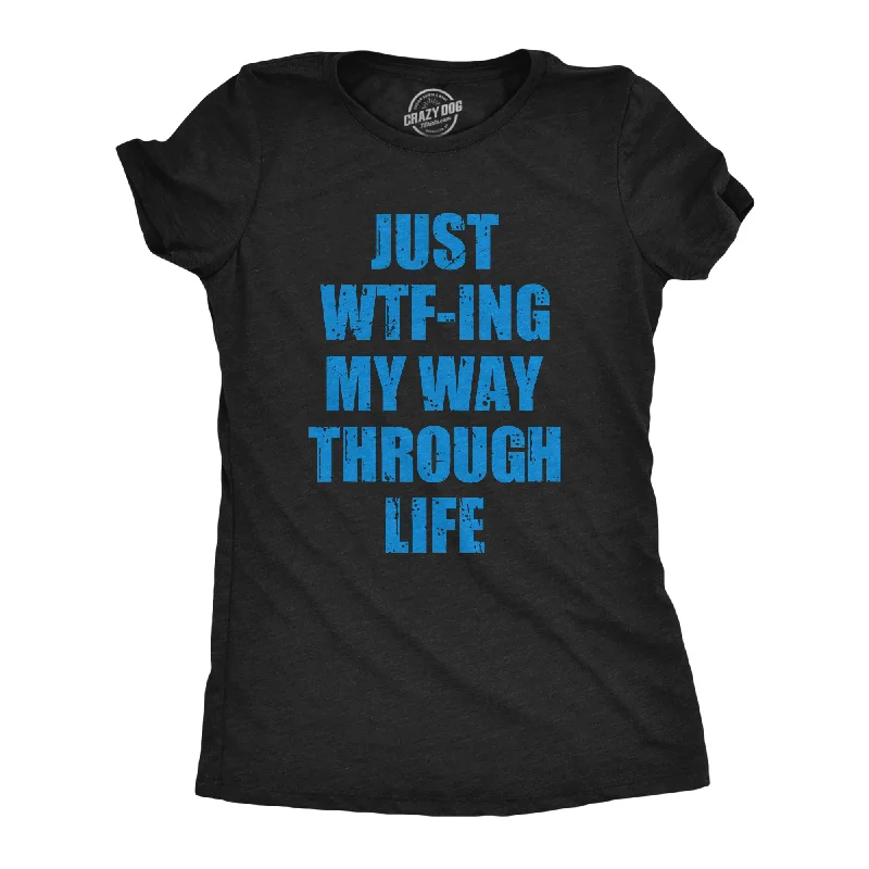 Womens Just WTFing My Way Through Life T Shirt Funny Crazy World Tee For Ladies